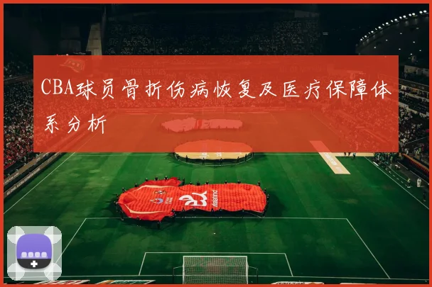 CBA球员骨折伤病恢复及医疗保障体系分析