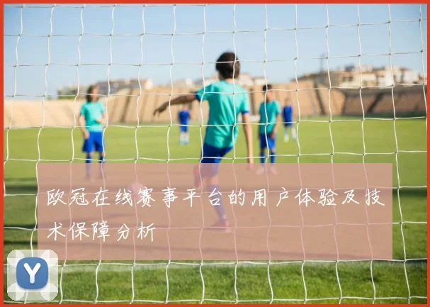 欧冠在线赛事平台的用户体验及技术保障分析