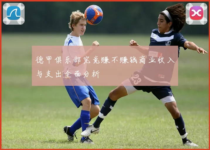 德甲俱乐部究竟赚不赚钱商业收入与支出全面分析