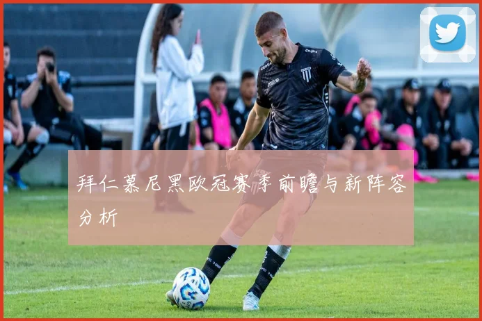 拜仁慕尼黑欧冠赛季前瞻与新阵容分析