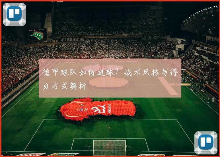 德甲球队如何进球?战术风格与得分方式解析