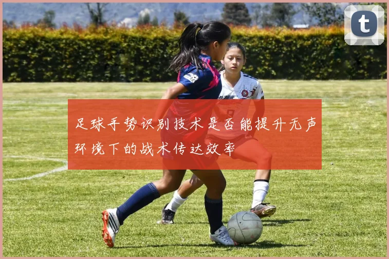 足球手势识别技术是否能提升无声环境下的战术传达效率