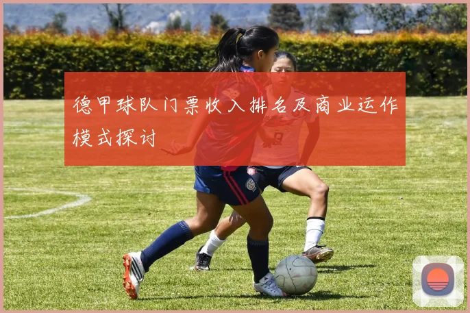 德甲球队门票收入排名及商业运作模式探讨