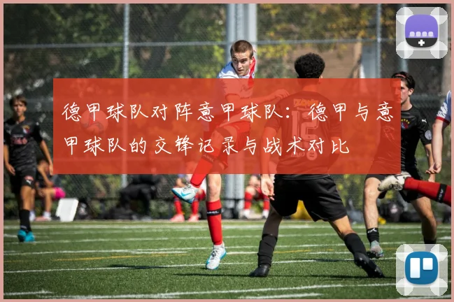 德甲球队对阵意甲球队：德甲与意甲球队的交锋记录与战术对比