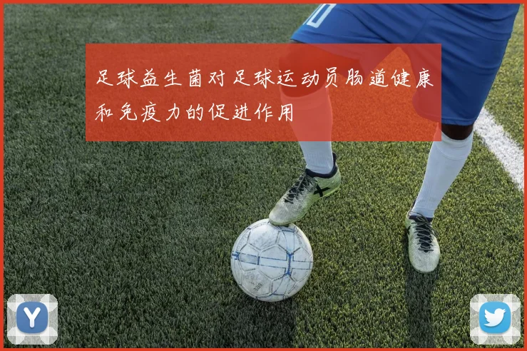 足球益生菌对足球运动员肠道健康和免疫力的促进作用