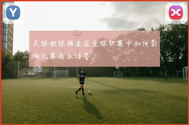 足球假球调查在全球联赛中如何影响比赛商业信誉