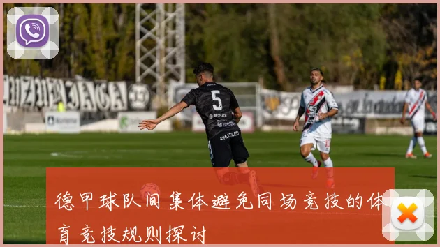 德甲球队间集体避免同场竞技的体育竞技规则探讨