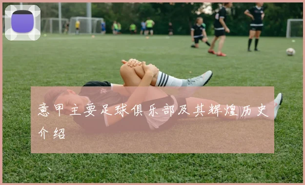 意甲主要足球俱乐部及其辉煌历史介绍